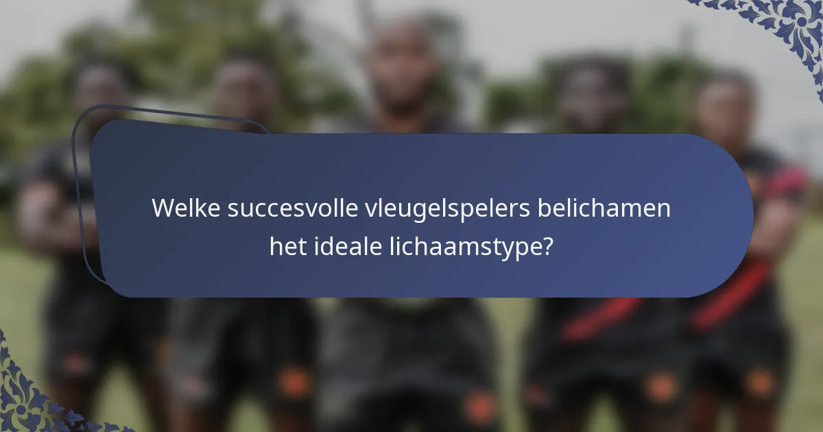 Welke succesvolle vleugelspelers belichamen het ideale lichaamstype?