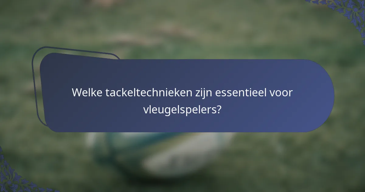 Welke tackeltechnieken zijn essentieel voor vleugelspelers?