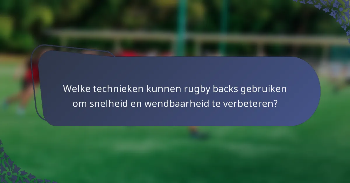 Welke technieken kunnen rugby backs gebruiken om snelheid en wendbaarheid te verbeteren?