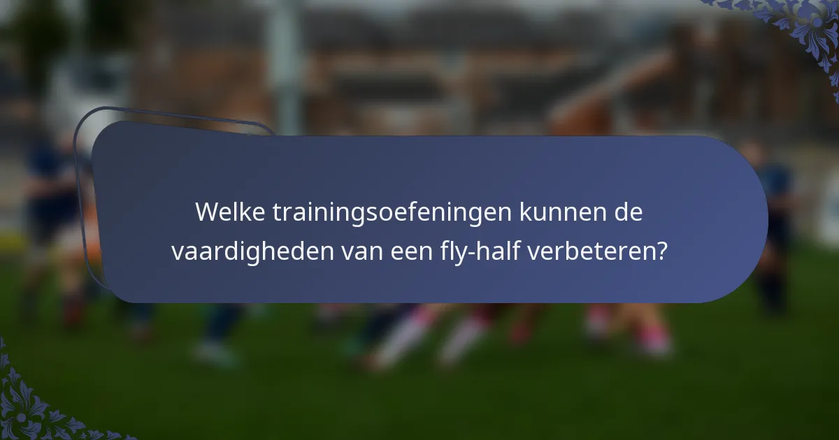 Welke trainingsoefeningen kunnen de vaardigheden van een fly-half verbeteren?