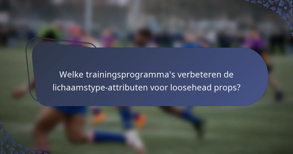 Welke trainingsprogramma's verbeteren de lichaamstype-attributen voor loosehead props?
