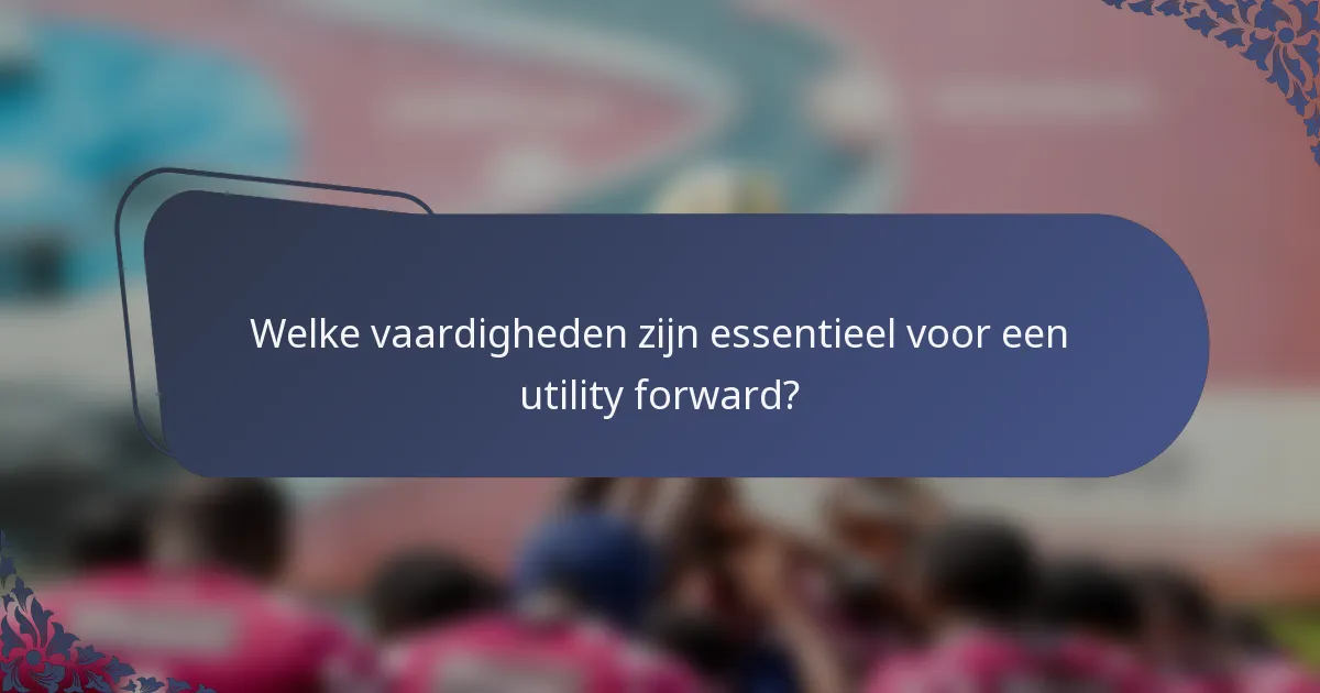 Welke vaardigheden zijn essentieel voor een utility forward?