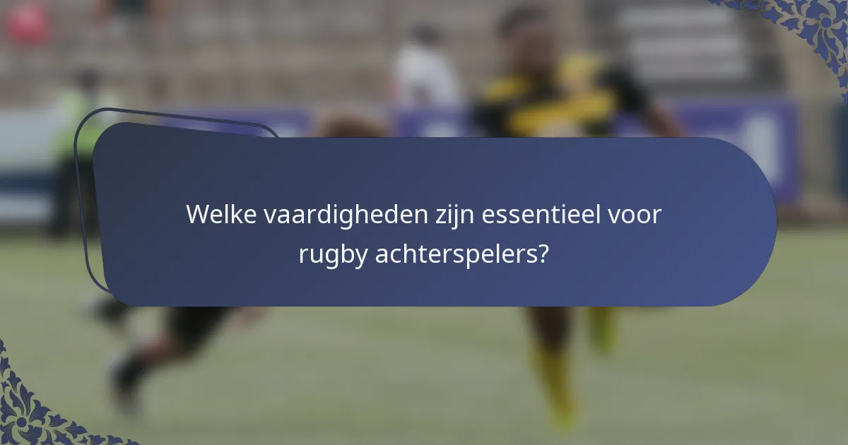 Welke vaardigheden zijn essentieel voor rugby achterspelers?