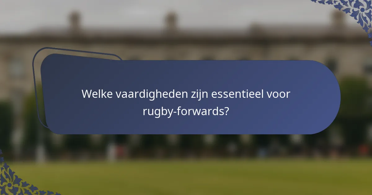 Welke vaardigheden zijn essentieel voor rugby-forwards?