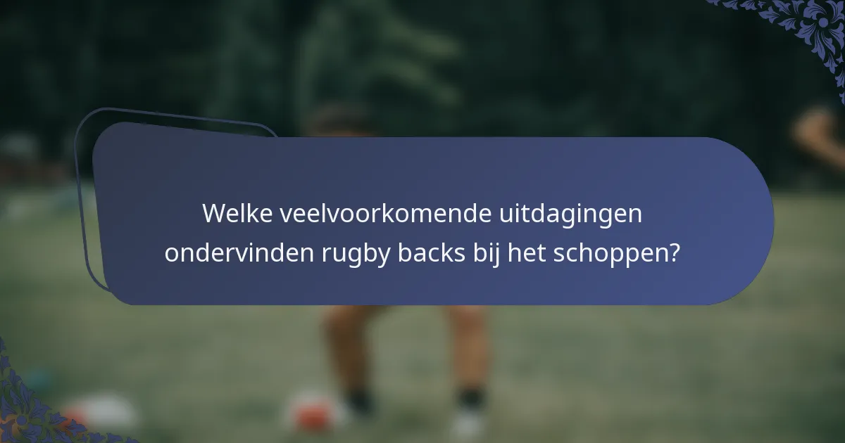 Welke veelvoorkomende uitdagingen ondervinden rugby backs bij het schoppen?